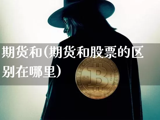 期货和(期货和股票的区别在哪里)_https://www.hbxfywj.com_基金知识_第1张