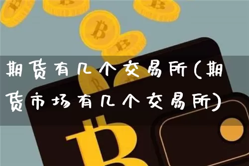 期货有几个交易所(期货市场有几个交易所)_https://www.hbxfywj.com_证券知识_第1张