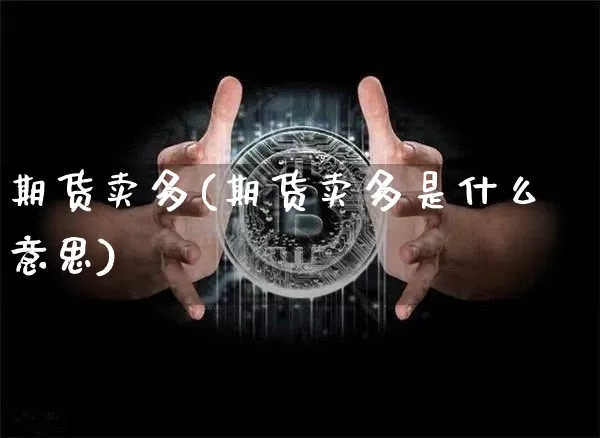 期货卖多(期货卖多是什么意思)_https://www.hbxfywj.com_股票知识_第1张