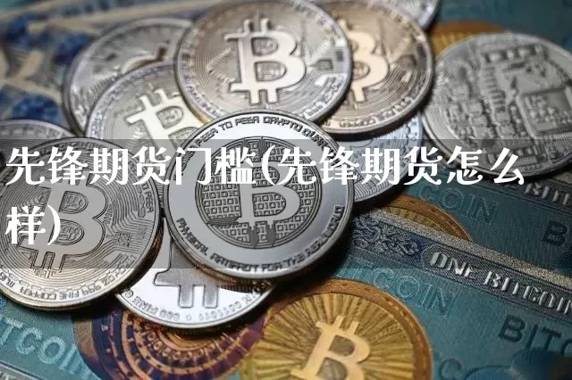先锋期货门槛(先锋期货怎么样)_https://www.hbxfywj.com_证券知识_第1张