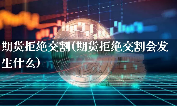 期货拒绝交割(期货拒绝交割会发生什么)_https://www.hbxfywj.com_股票知识_第1张