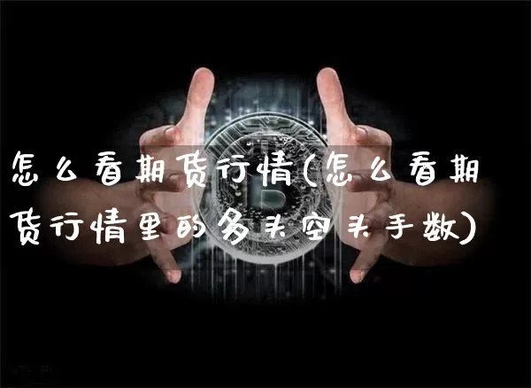 怎么看期货行情(怎么看期货行情里的多头空头手数)_https://www.hbxfywj.com_股票知识_第1张
