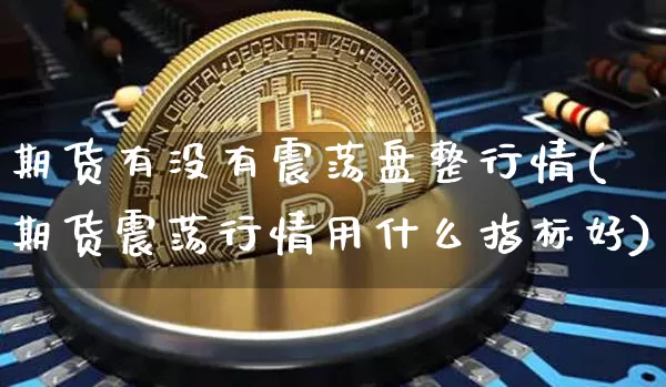 期货有没有震荡盘整行情(期货震荡行情用什么指标好)_https://www.hbxfywj.com_基金知识_第1张