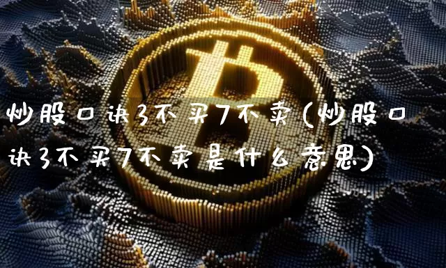 炒股口诀3不买7不卖(炒股口诀3不买7不卖是什么意思)_https://www.hbxfywj.com_证券知识_第1张