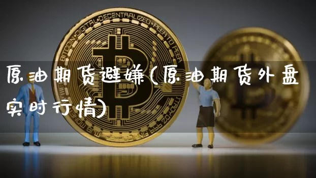 原油期货避嫌(原油期货外盘实时行情)_https://www.hbxfywj.com_期货知识_第1张