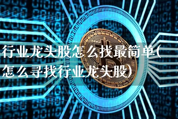 行业龙头股怎么找最简单(怎么寻找行业龙头股)_https://www.hbxfywj.com_股票知识_第1张
