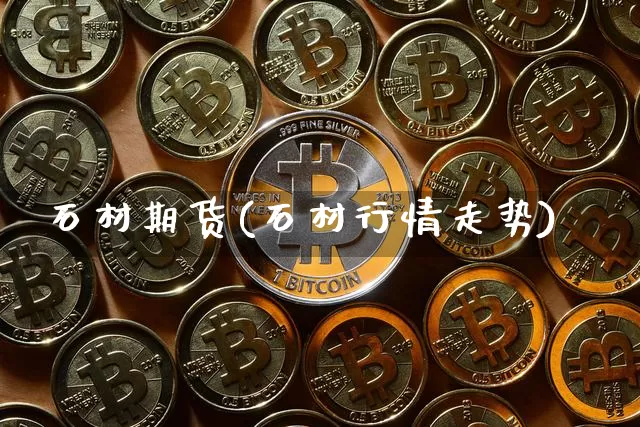 石材期货(石材行情走势)_https://www.hbxfywj.com_证券知识_第1张