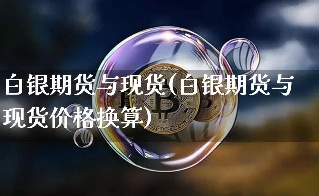 白银期货与现货(白银期货与现货价格换算)_https://www.hbxfywj.com_证券知识_第1张