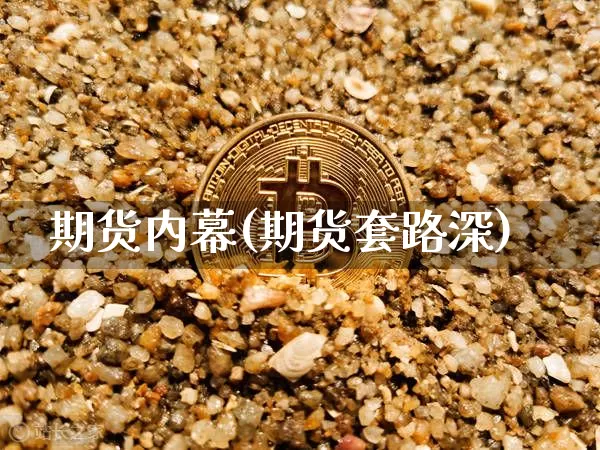 期货内幕(期货套路深)_https://www.hbxfywj.com_基金知识_第1张