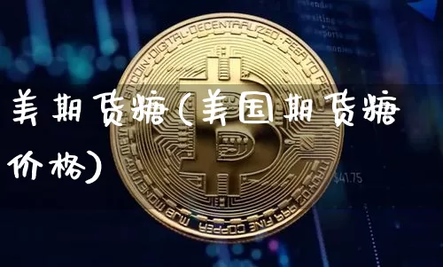 美期货糖(美国期货糖价格)_https://www.hbxfywj.com_证券知识_第1张