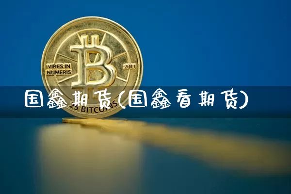 国鑫期货(国鑫看期货)_https://www.hbxfywj.com_股票知识_第1张