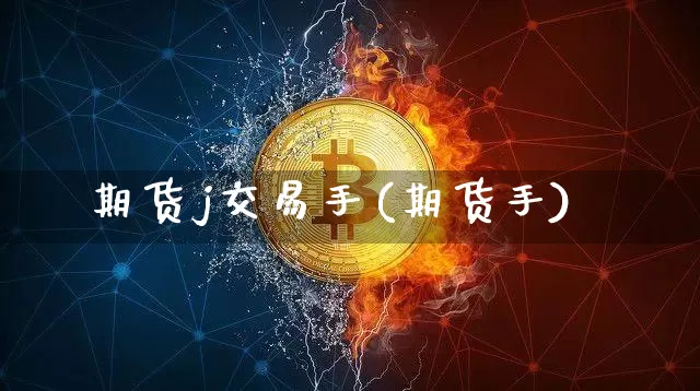 期货j交易手(期货手)_https://www.hbxfywj.com_基金知识_第1张