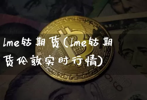 lme钴期货(lme钴期货伦敦实时行情)_https://www.hbxfywj.com_期货知识_第1张