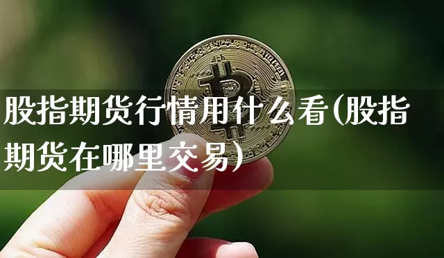 股指期货行情用什么看(股指期货在哪里交易)_https://www.hbxfywj.com_证券知识_第1张