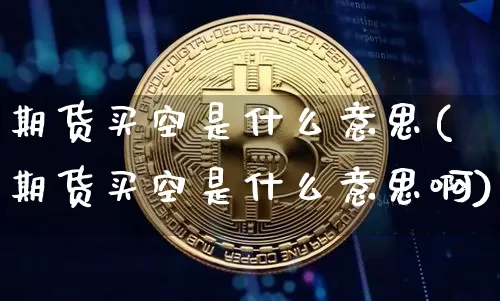 期货买空是什么意思(期货买空是什么意思啊)_https://www.hbxfywj.com_证券知识_第1张