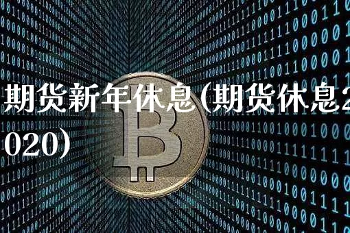 期货新年休息(期货休息2020)_https://www.hbxfywj.com_股票知识_第1张