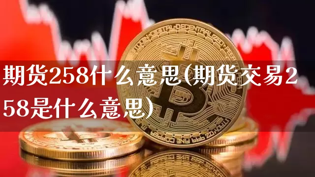 期货258什么意思(期货交易258是什么意思)_https://www.hbxfywj.com_期货知识_第1张