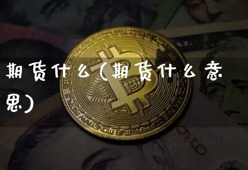 期货什么(期货什么意思)_https://www.hbxfywj.com_基金知识_第1张