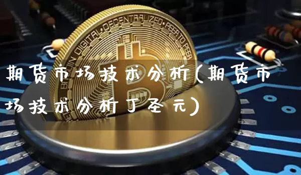 期货市场技术分析(期货市场技术分析丁圣元)_https://www.hbxfywj.com_基金知识_第1张