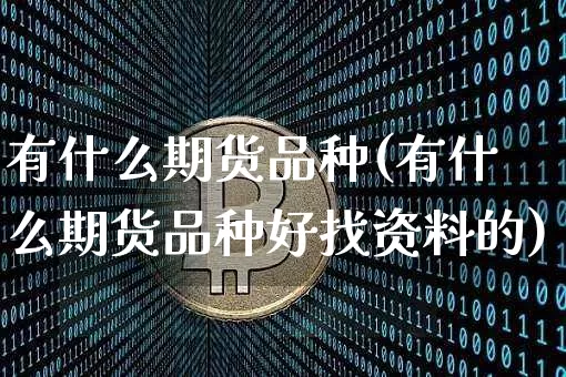 有什么期货品种(有什么期货品种好找资料的)_https://www.hbxfywj.com_基金知识_第1张