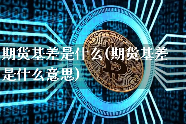 期货基差是什么(期货基差是什么意思)_https://www.hbxfywj.com_期货知识_第1张