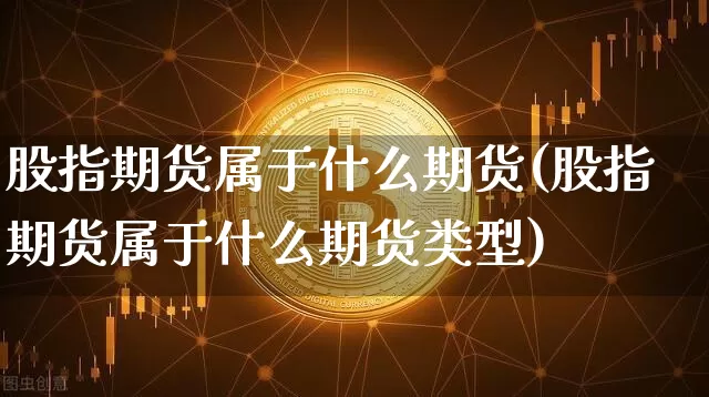 股指期货属于什么期货(股指期货属于什么期货类型)_https://www.hbxfywj.com_期货知识_第1张