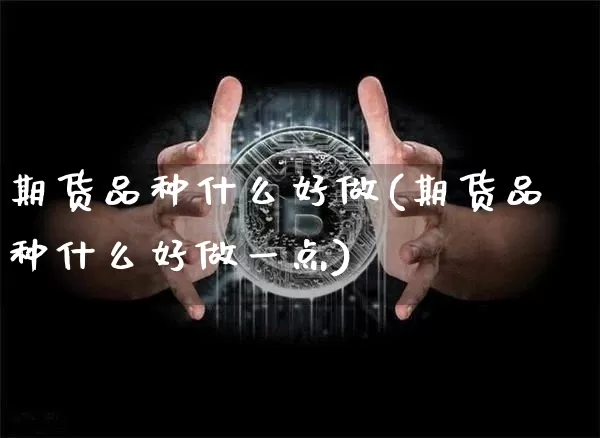 期货品种什么好做(期货品种什么好做一点)_https://www.hbxfywj.com_股票知识_第1张