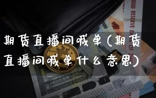 期货直播间喊单(期货直播间喊单什么意思)_https://www.hbxfywj.com_股票知识_第1张