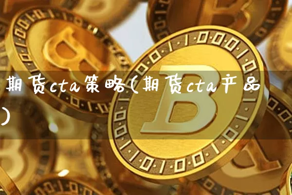 期货cta策略(期货cta产品)_https://www.hbxfywj.com_基金知识_第1张
