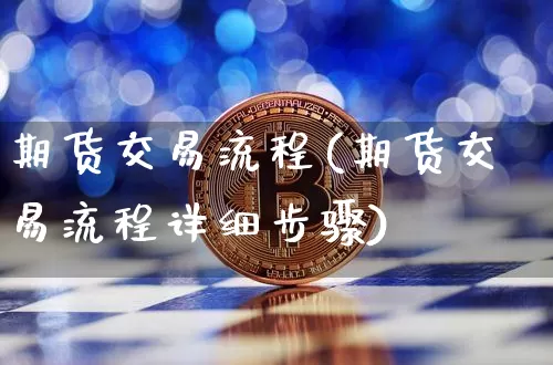 期货交易流程(期货交易流程详细步骤)_https://www.hbxfywj.com_期货知识_第1张