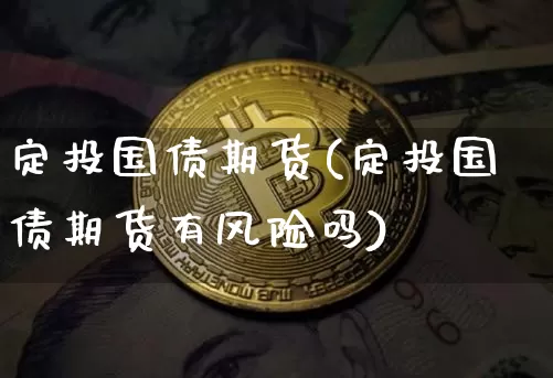 定投国债期货(定投国债期货有风险吗)_https://www.hbxfywj.com_基金知识_第1张