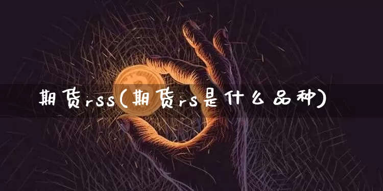 期货rss(期货rs是什么品种)_https://www.hbxfywj.com_证券知识_第1张