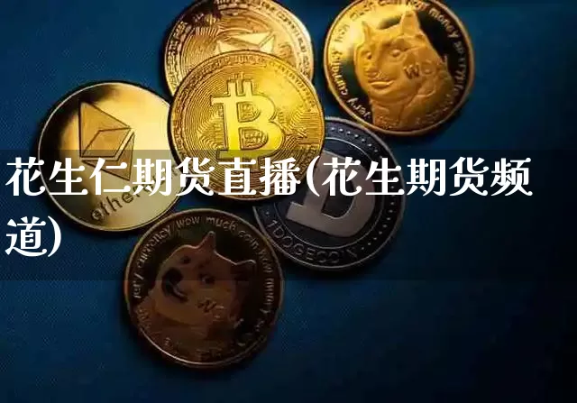 花生仁期货直播(花生期货频道)_https://www.hbxfywj.com_证券知识_第1张