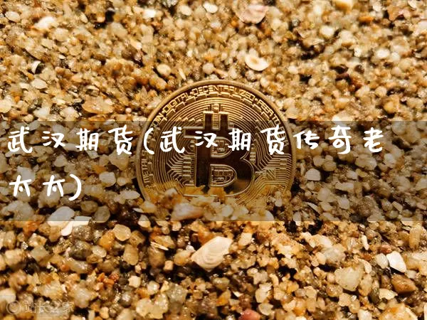 武汉期货(武汉期货传奇老太太)_https://www.hbxfywj.com_期货知识_第1张