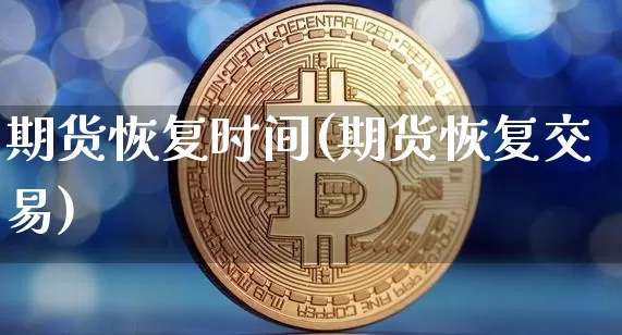 期货恢复时间(期货恢复交易)_https://www.hbxfywj.com_股票知识_第1张