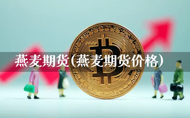 燕麦期货(燕麦期货价格)_https://www.hbxfywj.com_证券知识_第1张