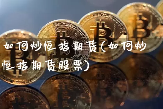 如何炒恒指期货(如何炒恒指期货股票)_https://www.hbxfywj.com_基金知识_第1张
