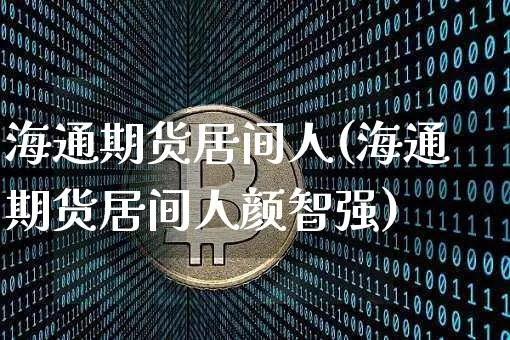 海通期货居间人(海通期货居间人颜智强)_https://www.hbxfywj.com_证券知识_第1张