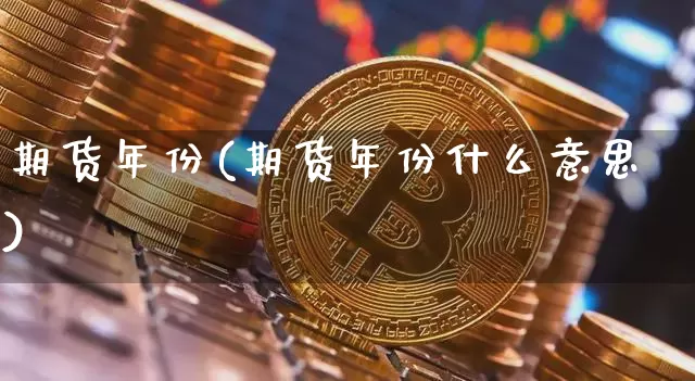 期货年份(期货年份什么意思)_https://www.hbxfywj.com_证券知识_第1张
