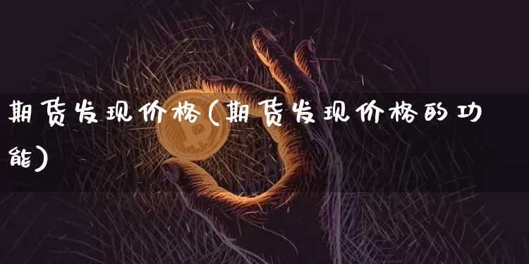期货发现价格(期货发现价格的功能)_https://www.hbxfywj.com_期货知识_第1张