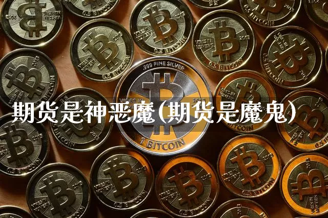 期货是神恶魔(期货是魔鬼)_https://www.hbxfywj.com_证券知识_第1张
