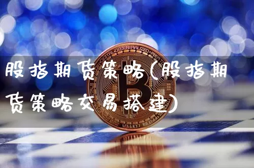 股指期货策略(股指期货策略交易搭建)_https://www.hbxfywj.com_期货知识_第1张