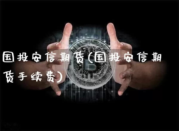 国投安信期货(国投安信期货手续费)_https://www.hbxfywj.com_股票知识_第1张