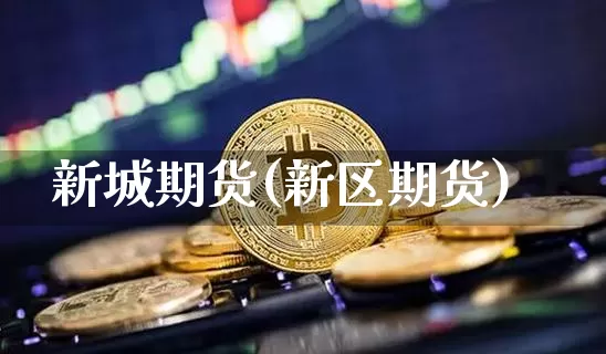 新城期货(新区期货)_https://www.hbxfywj.com_基金知识_第1张