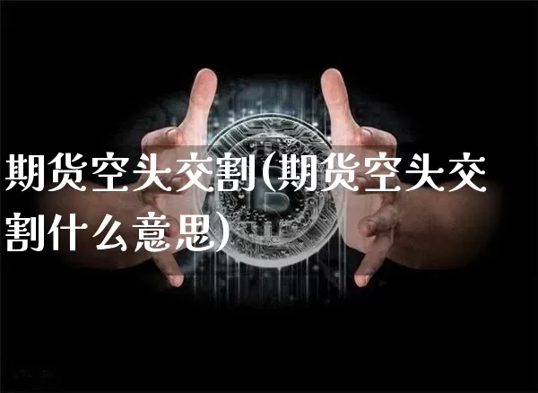 期货空头交割(期货空头交割什么意思)_https://www.hbxfywj.com_股票知识_第1张