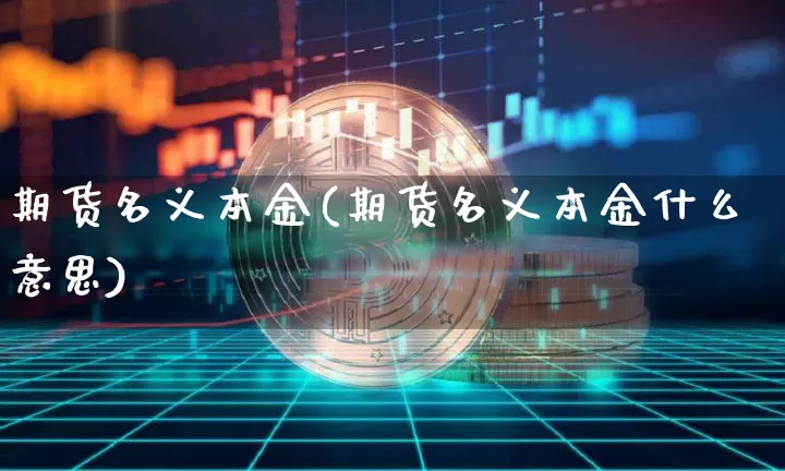 期货名义本金(期货名义本金什么意思)_https://www.hbxfywj.com_基金知识_第1张