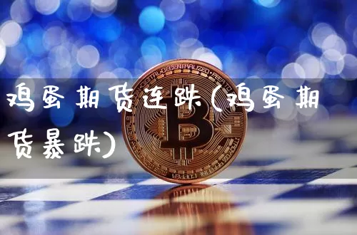 鸡蛋期货连跌(鸡蛋期货暴跌)_https://www.hbxfywj.com_期货知识_第1张