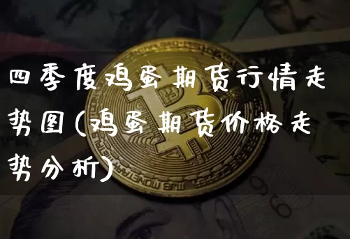 四季度鸡蛋期货行情走势图(鸡蛋期货价格走势分析)_https://www.hbxfywj.com_证券知识_第1张