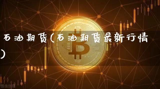 石油期货(石油期货最新行情)_https://www.hbxfywj.com_证券知识_第1张