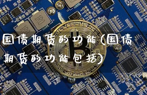 国债期货的功能(国债期货的功能包括)_https://www.hbxfywj.com_证券知识_第1张